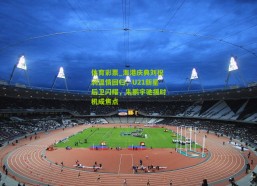 体育彩票_海港庆典刘祝润温情回归，U21新星后卫闪耀，朱鹏宇驰援时机成焦点