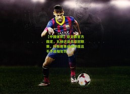 【中国体彩】亚足联官方裁定，瓦赫达退出亚冠联赛，所有赛事成绩作废且不予追加处罚