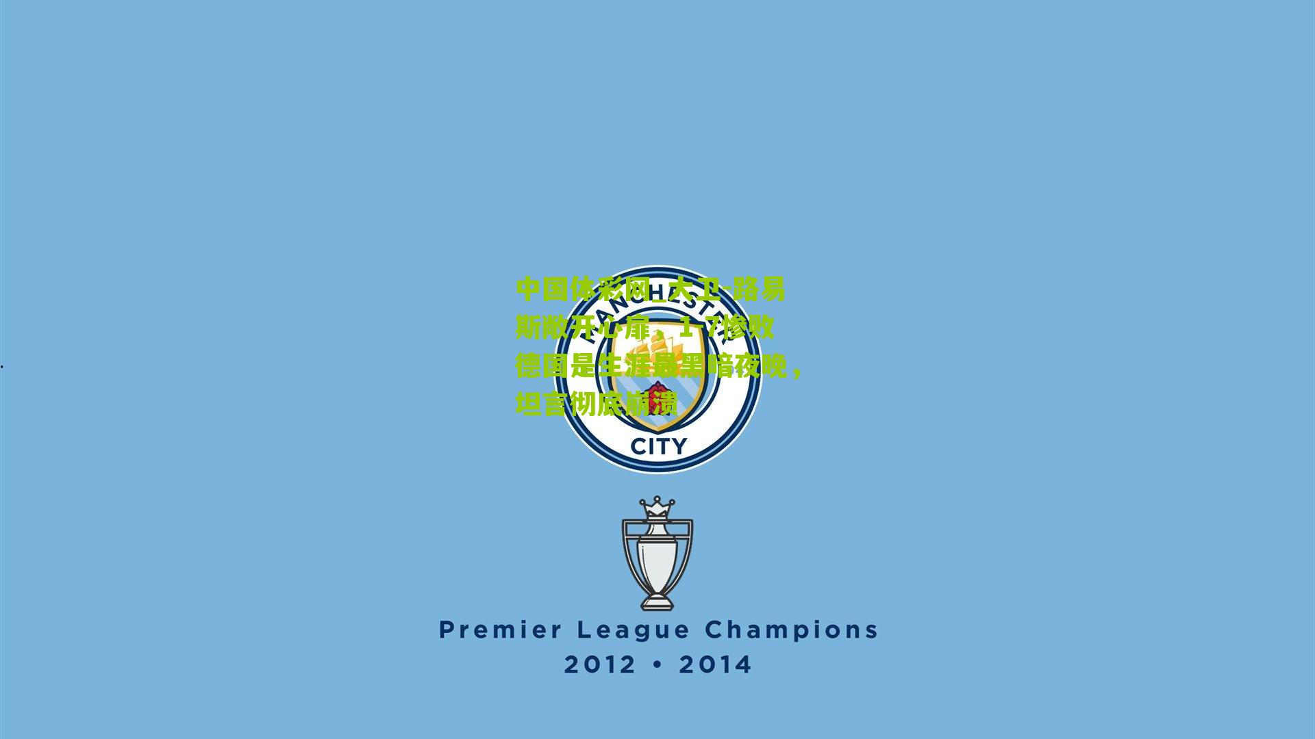 大卫-路易斯敞开心扉,1-7惨败德国是生涯最黑暗夜晚,坦言彻底崩溃