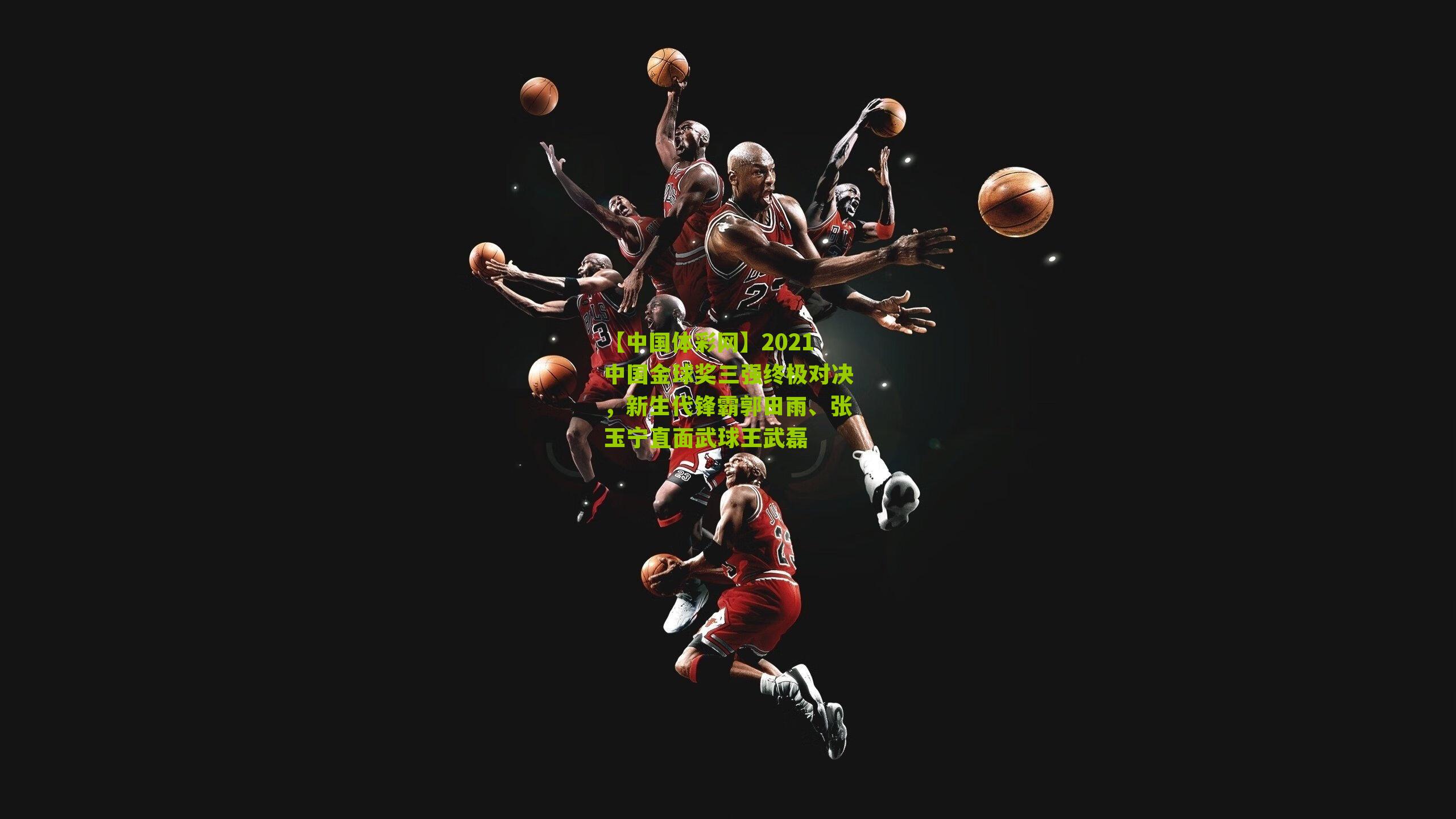 2021中国金球奖三强终极对决，新生代锋霸郭田雨、张玉宁直面武球王武磊