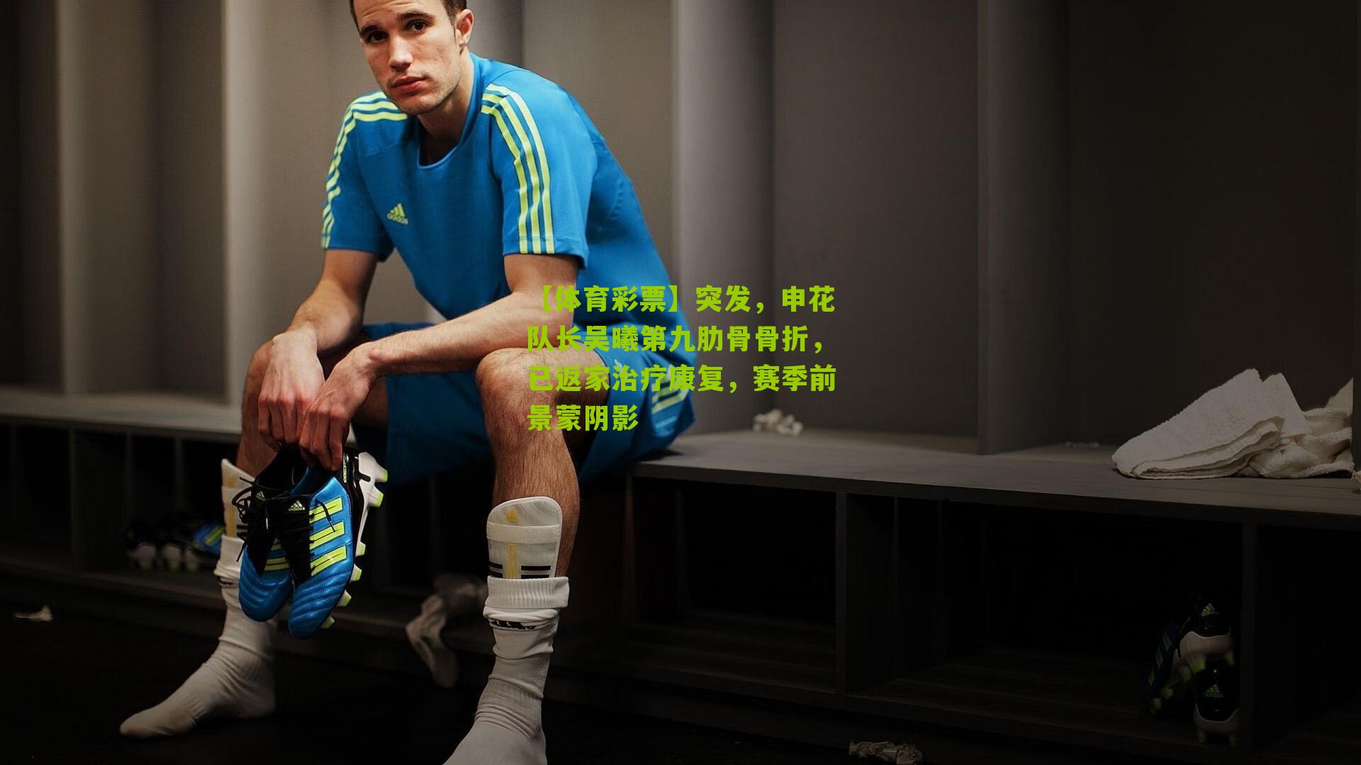 突发，申花队长吴曦第九肋骨骨折，已返家治疗康复，赛季前景蒙阴影