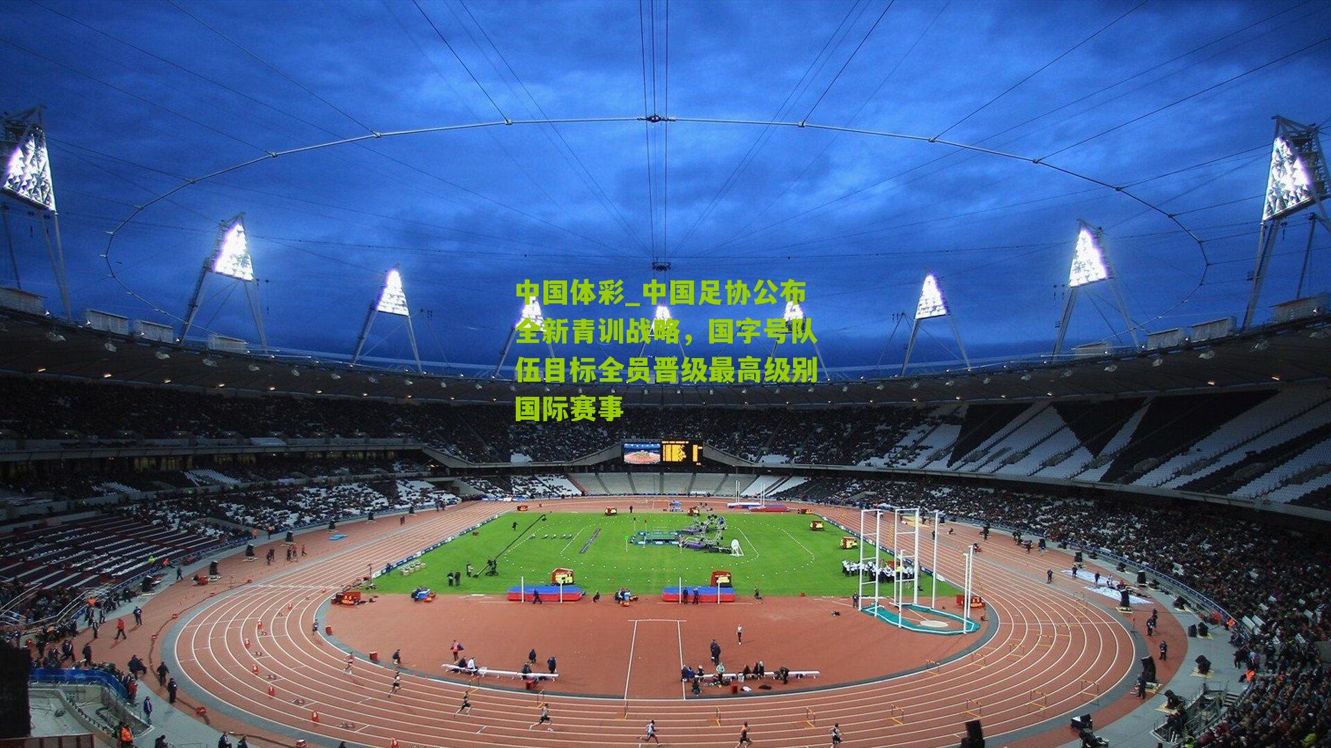 中国足协公布全新青训战略，国字号队伍目标全员晋级最高级别国际赛事