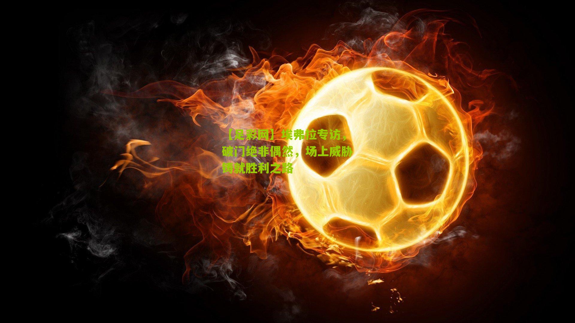 埃弗拉专访，破门绝非偶然，场上威胁铸就胜利之路