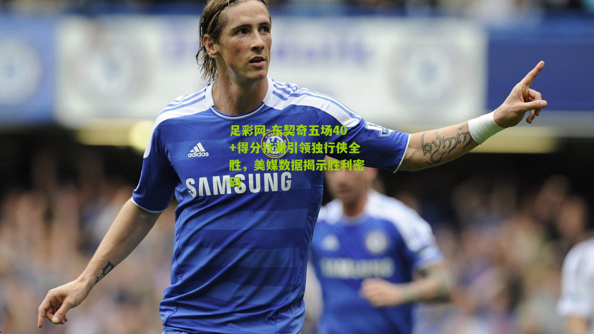 东契奇五场40+得分狂潮引领独行侠全胜,美媒数据揭示胜利密码