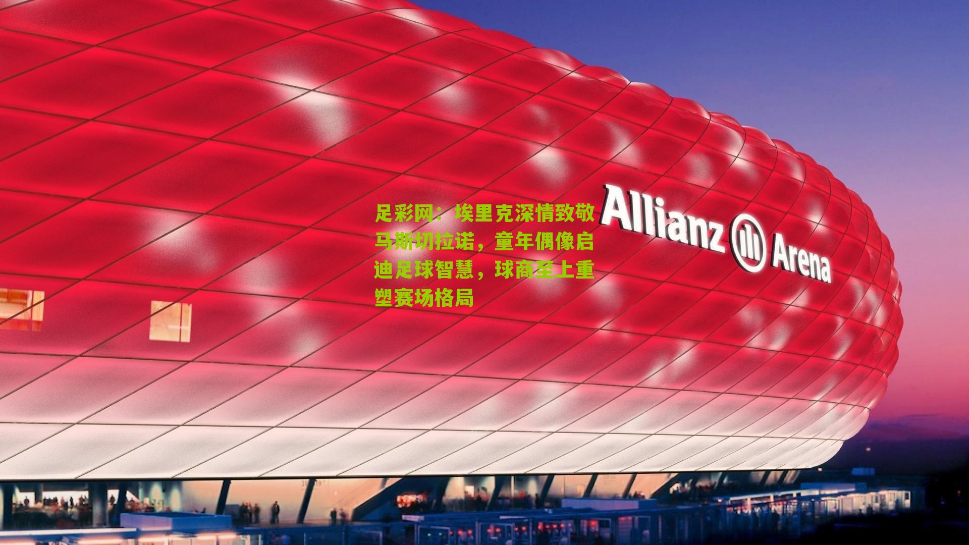 埃里克深情致敬马斯切拉诺，童年偶像启迪足球智慧，球商至上重塑赛场格局