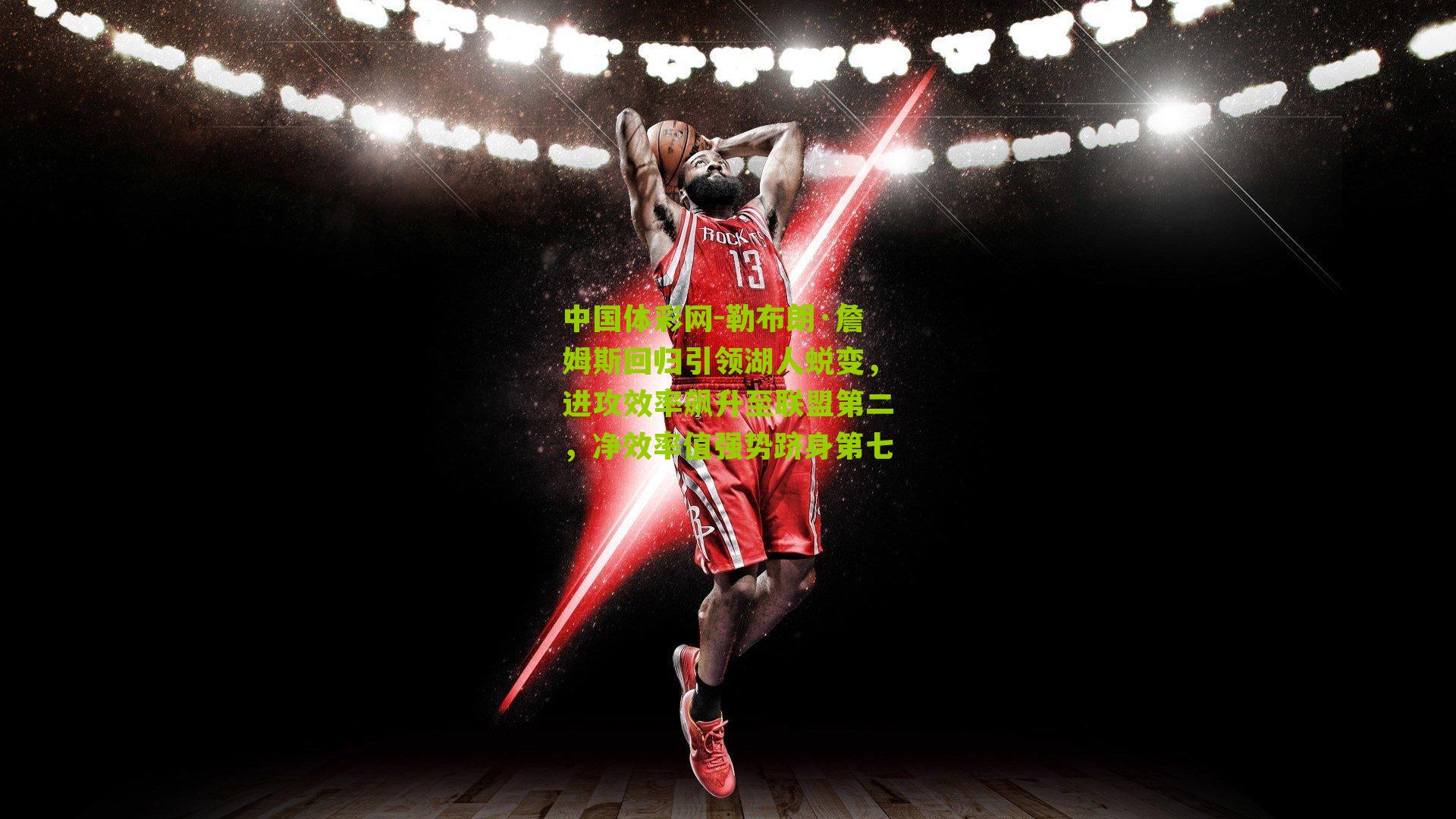 勒布朗·詹姆斯回归引领湖人蜕变，进攻效率飙升至联盟第二，净效率值强势跻身第七