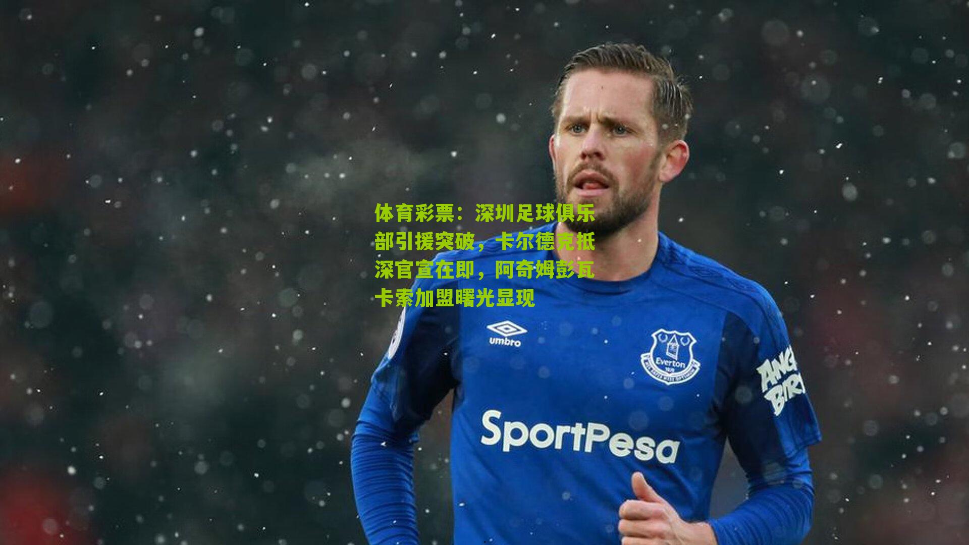 深圳足球俱乐部引援突破，卡尔德克抵深官宣在即，阿奇姆彭瓦卡索加盟曙光显现