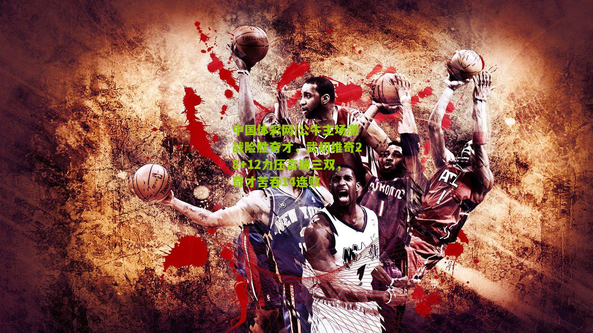 公牛主场激战险胜奇才，武切维奇28+12力压吉迪三双，奇才苦吞14连败