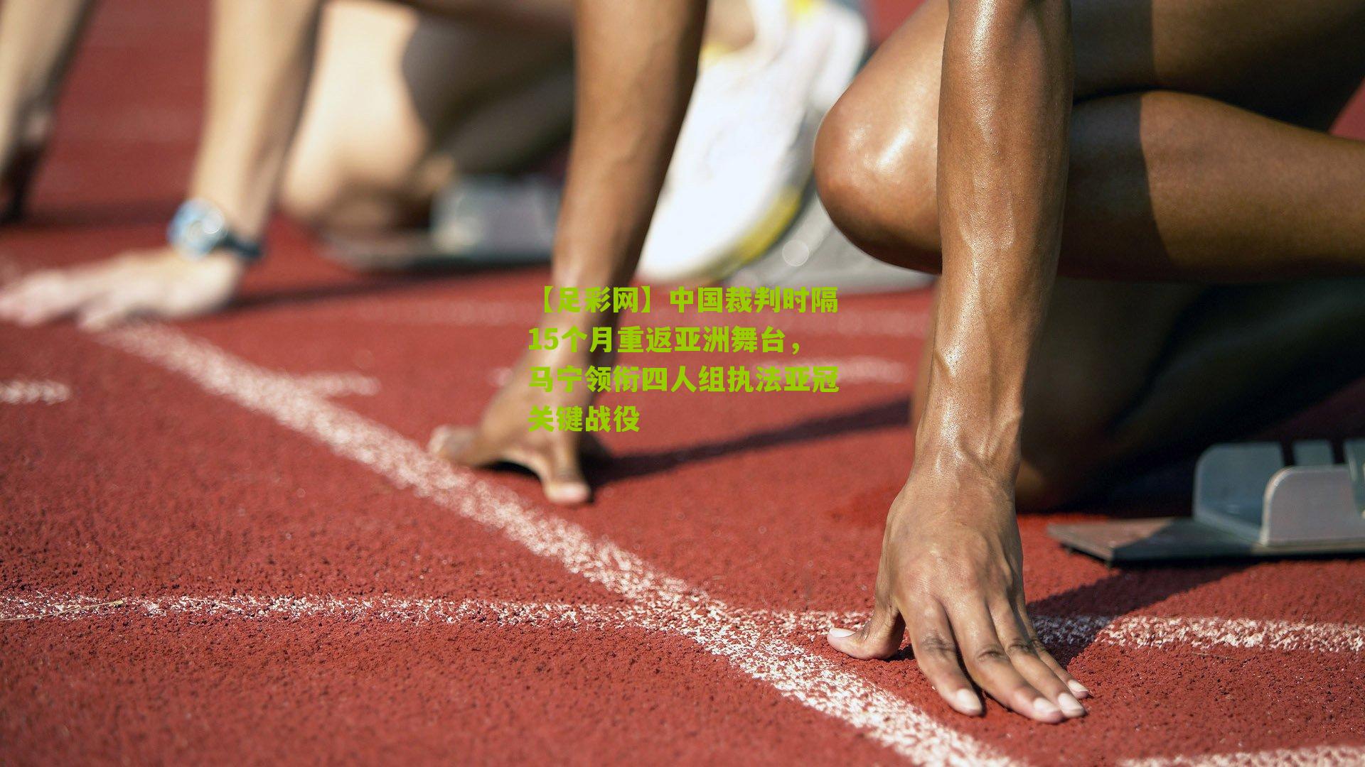 中国裁判时隔15个月重返亚洲舞台，马宁领衔四人组执法亚冠关键战役